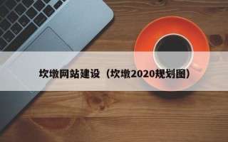 三门峡坎墩网站建设（坎墩2020规划图）