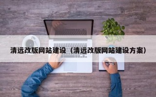 三门峡清远改版网站建设（清远改版网站建设方案）