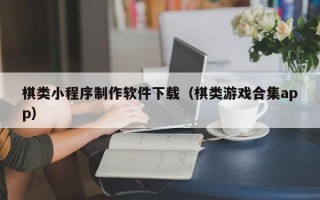 三门峡棋类小程序制作软件下载（棋类游戏合集app）
