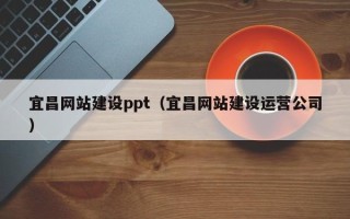 三门峡宜昌网站建设ppt（宜昌网站建设运营公司）