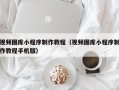 三门峡视频图库小程序制作教程（视频图库小程序制作教程手机版）