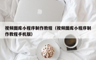 三门峡视频图库小程序制作教程（视频图库小程序制作教程手机版）